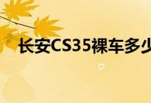  长安CS35裸车多少钱 长安cs35最新报价 