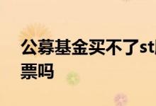 公募基金买不了st股吗 公募基金能持有st股票吗