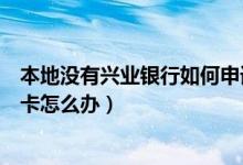 本地没有兴业银行如何申请信用卡（本地不能申请想要信用卡怎么办）