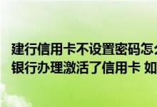 建行信用卡不设置密码怎么激活 建设银行：我已经通过微信银行办理激活了信用卡 如何通过微信银行设置密码