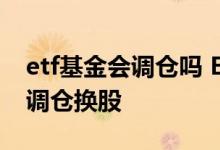 etf基金会调仓吗 ETF的基金经理会不会主动调仓换股
