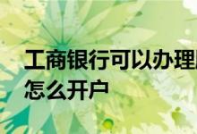 工商银行可以办理股票开户吗 工商银行股票怎么开户