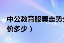 中公教育股票走势分析（中公教育002607股价多少）