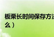 板栗长时间保存方法（板栗长期保存方法是什么）
