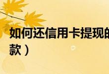 如何还信用卡提现的钱（信用卡取现后如何还款）