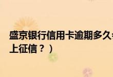 盛京银行信用卡逾期多久会上门（盛京银行信用卡逾期多久上征信？）