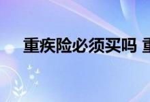 重疾险必须买吗 重疾险是不是一定要买
