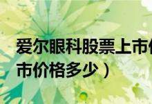 爱尔眼科股票上市价格（爱尔眼科300015上市价格多少）