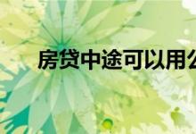 房贷中途可以用公积金贷款吗 怎么换 