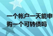 一个帐户一天能申购多个可转债 一天只能申购一个可转债吗