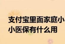 支付宝里面家庭小医保要怎么用 支付宝家庭小医保有什么用