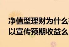 净值型理财为什么有预期收益 净值型理财可以宣传预期收益么