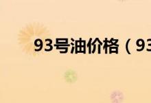 93号油价格（93号汽油多少钱一升）
