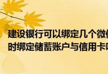 建设银行可以绑定几个微信号 建设银行：我的微信号可以同时绑定储蓄账户与信用卡吗