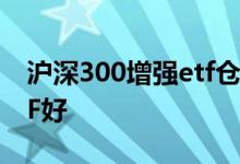沪深300增强etf仓位 沪深300增强好还是ETF好