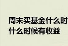 周末买基金什么时候能看到收益 周末买基金什么时候有收益