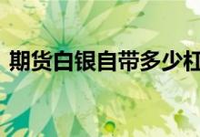 期货白银自带多少杠杆 期货白银是多少杠杆