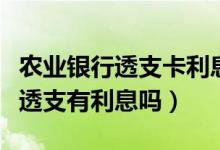 农业银行透支卡利息是多少（农业银行信用卡透支有利息吗）