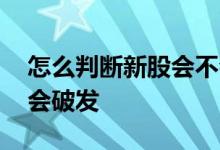 怎么判断新股会不会开板 怎么判断新股会不会破发