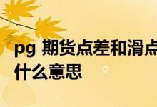 pg 期货点差和滑点是什么意思 滑点和点差是什么意思
