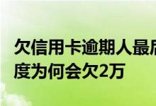 欠信用卡逾期人最后都怎么样了 信用卡1万额度为何会欠2万