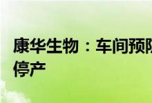 康华生物：车间预防性维护保养及水系统升级停产