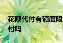 花呗代付有额度限制吗 花呗购物额度可以代付吗