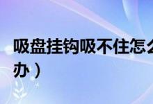 吸盘挂钩吸不住怎么办（吸盘挂钩吸不住怎么办）