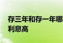 存三年和存一年哪个好 存三年和存一年哪个利息高