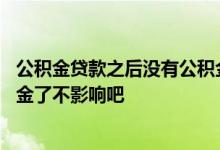 公积金贷款之后没有公积金了 现在有公积金贷款以后没公积金了不影响吧