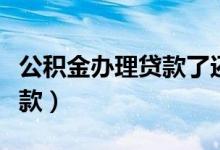 公积金办理贷款了还能退房吗（公积金办理贷款）