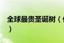 全球最贵圣诞树（价值上千万引起网友热议！）