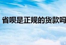 省呗是正规的货款吗（省呗是正规的货款吗）