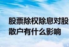 股票除权除息对股票的影响 股票除权除息对散户有什么影响