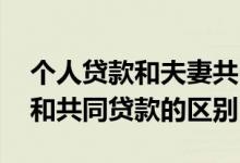个人贷款和夫妻共同贷款区别 婚后单独贷款和共同贷款的区别