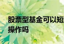 股票型基金可以短线吗 股票型基金可以短线操作吗