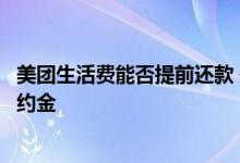 美团生活费能否提前还款 美团生活费提前还款为什么还有违约金