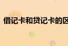 借记卡和贷记卡的区别 借记卡和储蓄卡区别