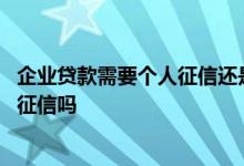 企业贷款需要个人征信还是企业征信 企业贷款未还影响个人征信吗