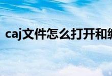 caj文件怎么打开和编辑（caj文件怎么打开）