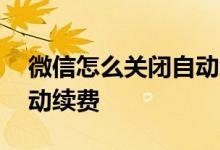 微信怎么关闭自动续费会员 微信怎么关闭自动续费