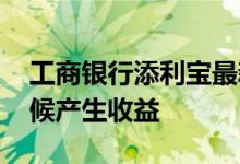 工商银行添利宝最新收益 工行添利宝什么时候产生收益