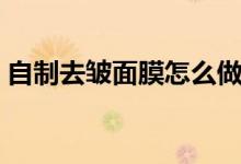 自制去皱面膜怎么做（自制去皱面膜的方法）