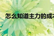 怎么知道主力的成本价 主力成本价怎么看