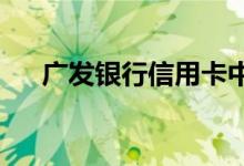 广发银行信用卡中心获得业界高度认可