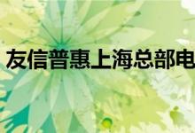 友信普惠上海总部电话（友信普惠上征信吗）
