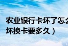 农业银行卡坏了怎么换卡（农业银行信用卡损坏换卡要多久）