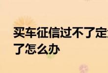 买车征信过不了定金可以退吗 买车征信过不了怎么办