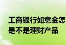 工商银行如意金怎么购买 工商银行的如意金是不是理财产品