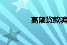 高额贷款骗局（高额贷款）